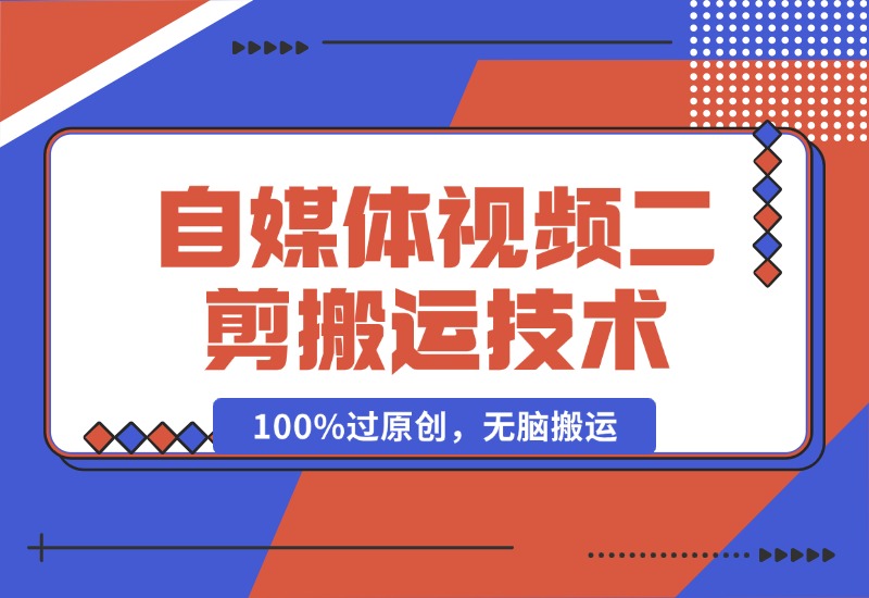 【2024.10.16】详细教你自媒体视频二剪搬运技术，自己加工100%过原创，无脑搬运-小鲸副业资源库