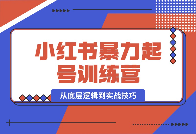 【2024.10.17】小红书暴力起号训练营，从底层逻辑到实战技巧，助你快速入门打造爆款-小鲸副业资源库