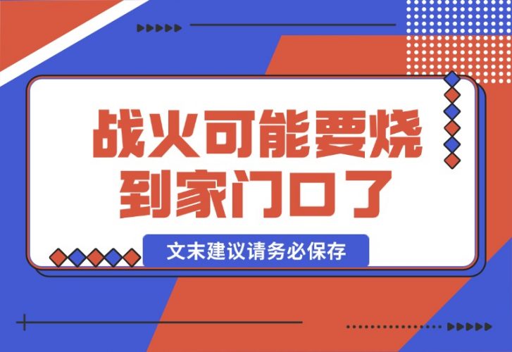 【2024.10.17】某付费文章：战火，可能真的快要烧到家门口了 (文末建议请务必保存)-小鲸副业资源库