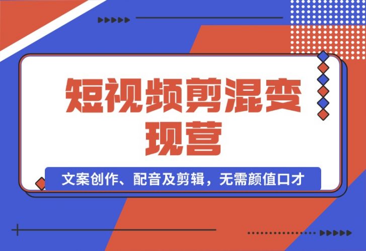 【2024.10.17】短视频剪混变现营：文案创作、配音及剪辑，无需颜值口才，快速上手运营-小鲸副业资源库