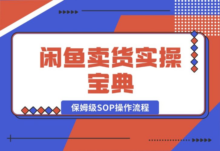 【2024.10.17】闲鱼卖货实操宝典：从入门到精通的完整保姆级SOP操作流程-小鲸副业资源库