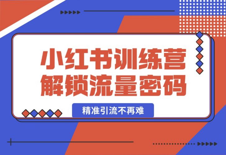 【2024.10.18】小红书训练营解锁流量密码，掌握推荐算法与爆文创作，精准引流不再难-小鲸副业资源库