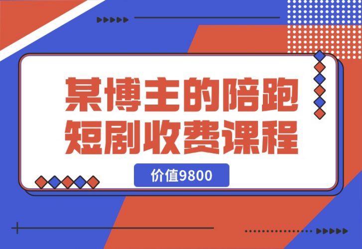 【2024.10.21】某博主收费9800的陪跑短剧课程-小鲸副业资源库