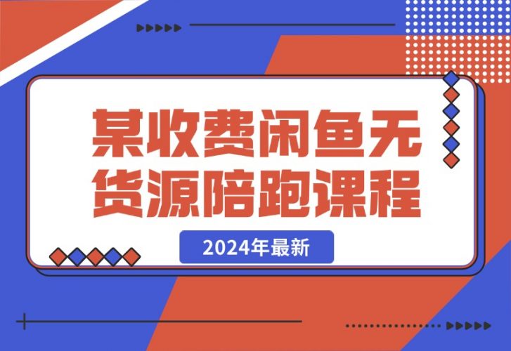 【2024.10.21】2024年最新某收费闲鱼无货源陪跑课程-小鲸副业资源库