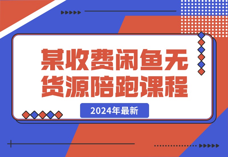 【2024.10.21】2024年最新某收费闲鱼无货源陪跑课程-小鲸副业资源库