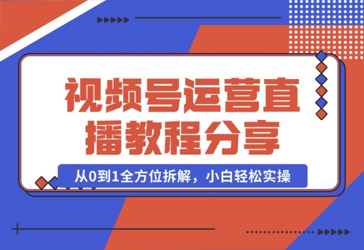 【2024.10.22】视频号运营+直播教程分享，从0到1全方位拆解，小白轻松实操-小鲸副业资源库