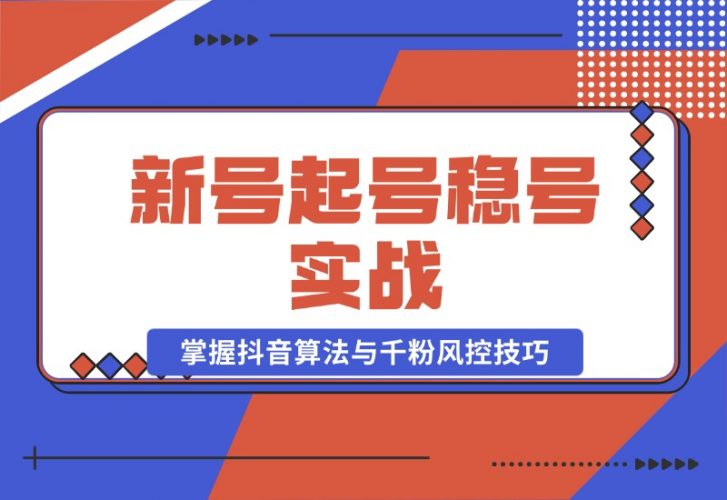 【2024.10.23】新号起号稳号实战：地摊&直播带货，掌握抖音算法与千粉风控技巧-小鲸副业资源库