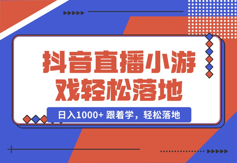 【2024.10.23】抖音直播小游戏，小白轻松日入1000+需要真人讲解，跟着学，轻松落地-小鲸副业资源库