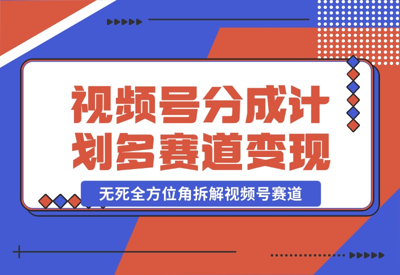 【2024.10.25】视频号分成计划多赛道详细变现教程，从小白到高手 无死全方位角拆解视频号赛道-小鲸副业资源库