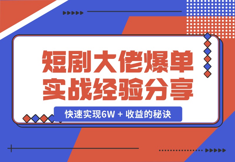 【2024.10.25】短剧大佬爆单实战经验分享，快速实现6W + 收益的秘诀-小鲸副业资源库