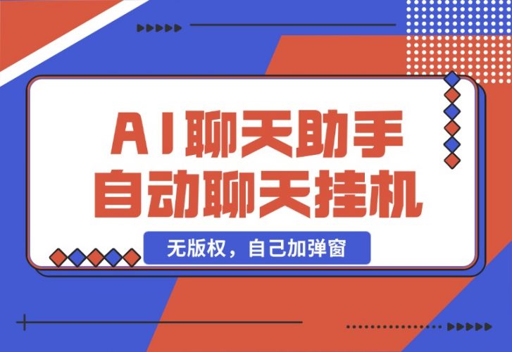 【2024.10.25】AI聊天助手 全自动聊天挂机,无版权，自己加弹窗-小鲸副业资源库