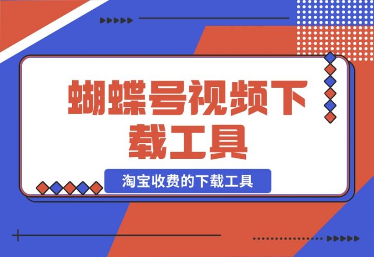【2024.10.26】蝴蝶号视频下载工具，淘宝收费的下载工具 附带使用教程-小鲸副业资源库