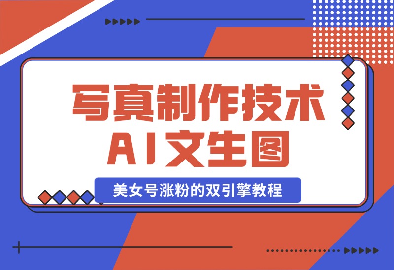 【2024.10.26】写真制作技术 + AI 文生图：美女号涨粉的双引擎教程-小鲸副业资源库