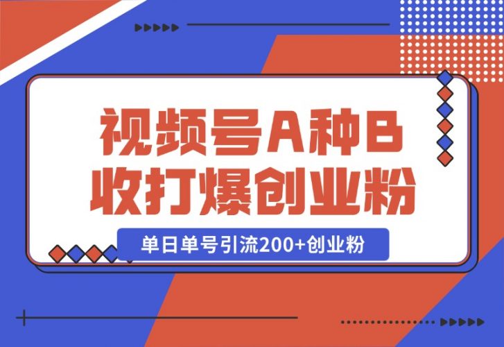 【2024.10.26】视频号“A种B收”打爆创业粉，一套视频模板打通自热流，单日单号引流200+创业粉-小鲸副业资源库