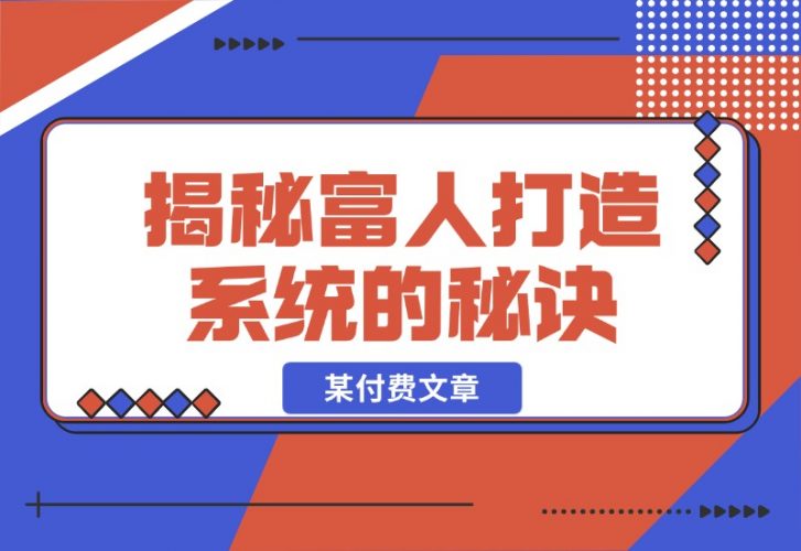 【2024.10.27】某付费文章：《揭秘富人打造系统的秘诀》-小鲸副业资源库