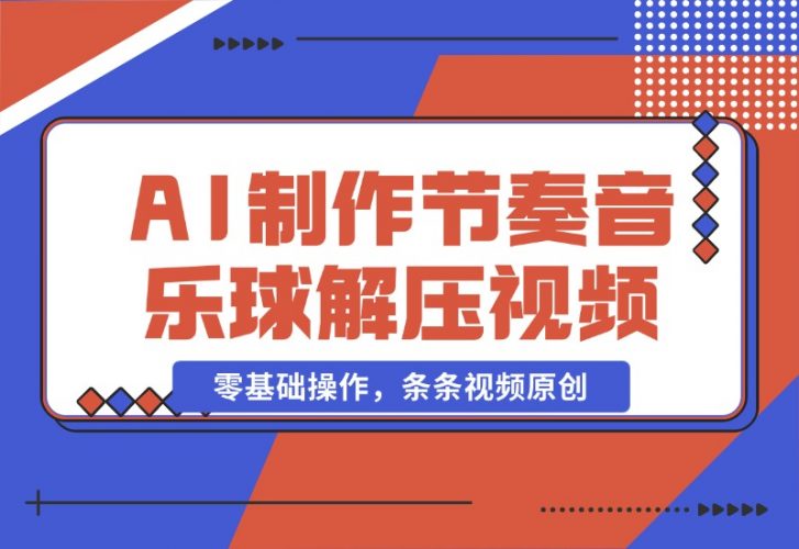 【2024.10.28】AI制作节奏音乐球解压视频，不需要专业工具，零基础操作，条条视频原创-小鲸副业资源库