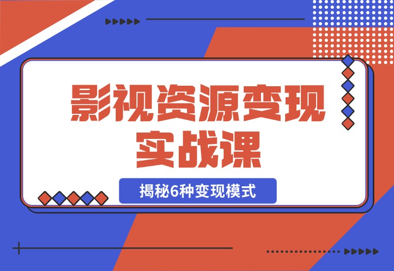 【2024.10.28】影视资源变现实战课：揭秘6种变现模式，传授资源整理与引流实操方法-小鲸副业资源库