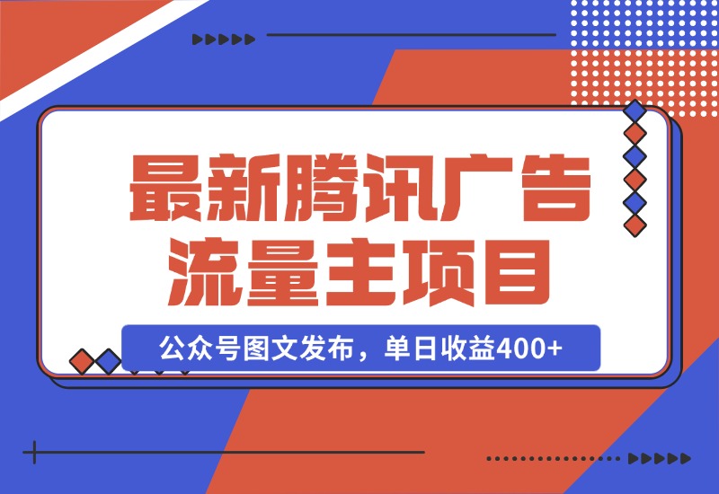 【2024.10.28】最新腾讯广告流量主项目，公众号图文发布，单日收益400+-小鲸副业资源库