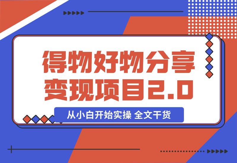 【2024.10.29】得物好物分享变现项目2.0版，从小白开始实操 全文干货-小鲸副业资源库
