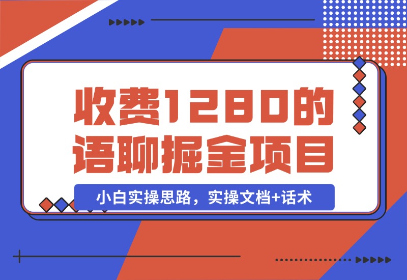 【2024.10.29】收费1280的语聊掘金项目，小白实操思路，实操文档+话术-小鲸副业资源库