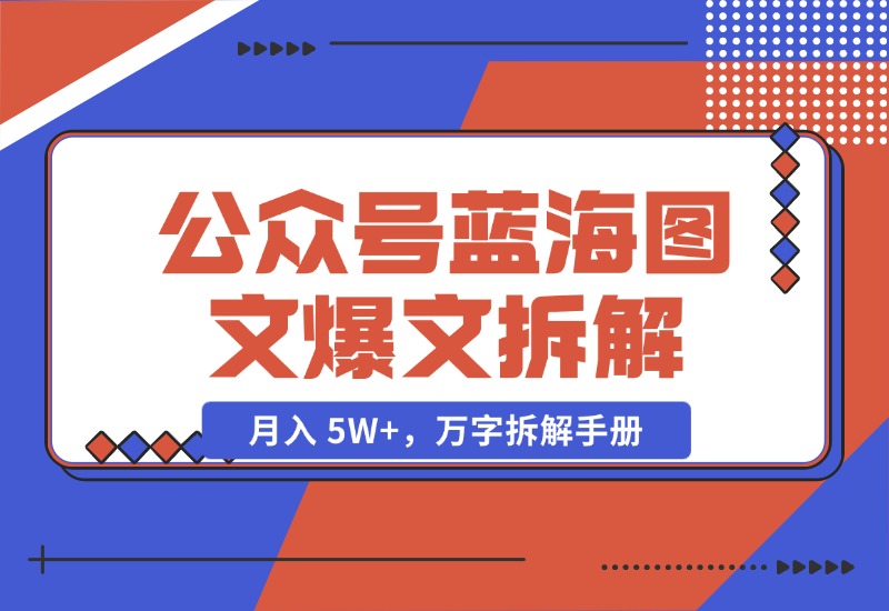 【2024.10.29】AI 工作流：公众号蓝海图文爆文拆解，月入 5W+，万字拆解手册-小鲸副业资源库