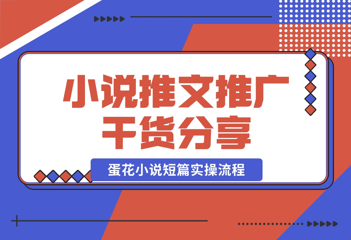 【2024.10.30】小说推文推广干货分享，蛋花小说短篇实操流程-小鲸副业资源库