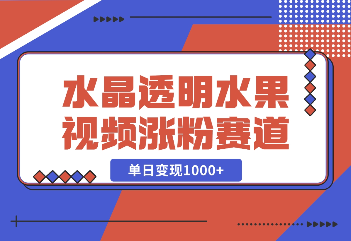 【2024.10.30】水晶透明水果视频，涨粉新赛道，单日变现1000+-小鲸副业资源库