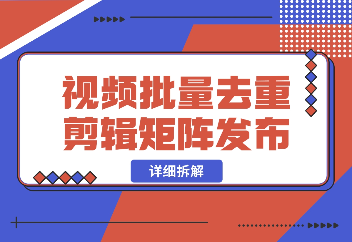 【2024.10.30】中视频批量去重剪辑矩阵发布拆解-小鲸副业资源库