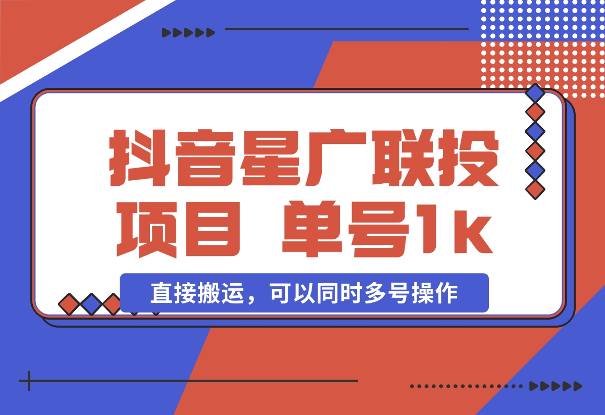 【2024.11.01】抖音星广联投项目，单号1k ，直接搬运，可以同时多号操作-小鲸副业资源库