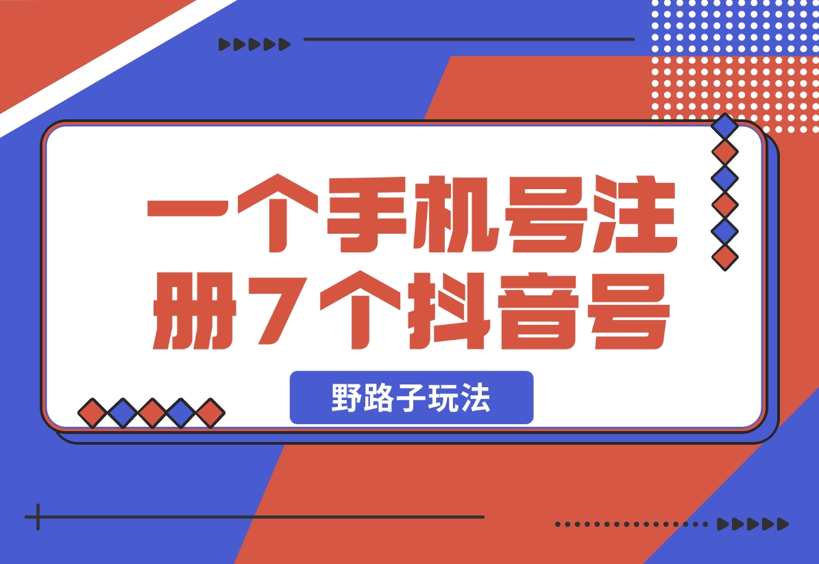 【2024.11.01】一个手机号注册7个抖音号技术，野路子玩法！-小鲸副业资源库