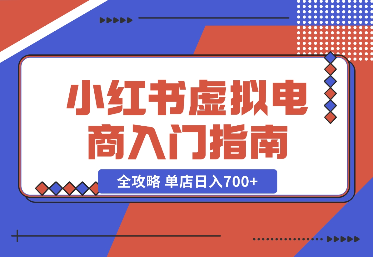【2024.11.02】小红书虚拟电商入门指南：开店、选品、上品、发笔记全攻略 单店日入700+-小鲸副业资源库