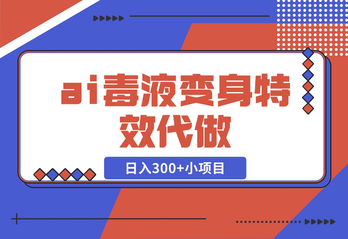 【2024.11.05】ai毒液变身特效代做，日入300+小项目-小鲸副业资源库