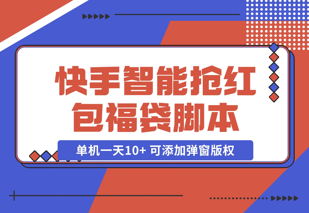 【2024.11.07】快手智能抢红包福袋，单机一天10+ 可添加弹窗版权-小鲸副业资源库
