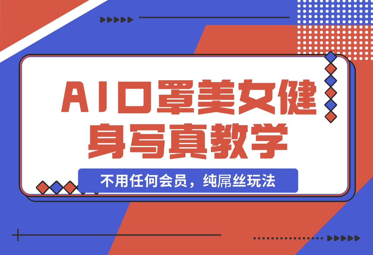 【2024.11.07】AI口罩美女健身写真教学，不用MJ，不用哩布，不用任何会员，纯屌丝玩法-小鲸副业资源库