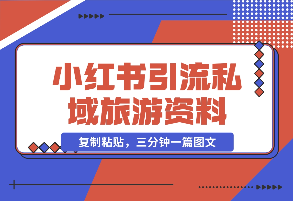 【2024.11.07】小红书引流私域旅游资料售卖，复制粘贴，三分钟一篇图文-小鲸副业资源库