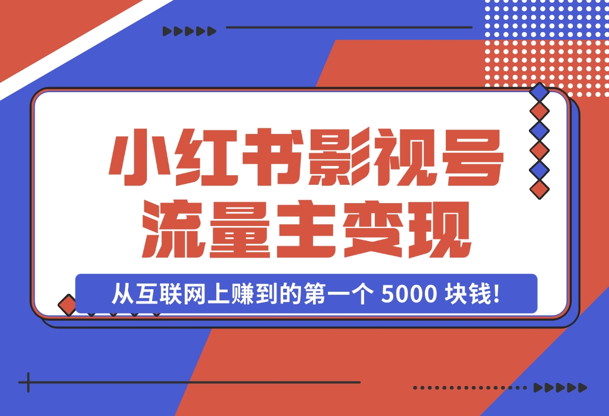 【2024.11.07】小红书影视号流量主变现，一个完全不懂互联网的小白，从互联网上赚到的第一个 5000 块钱!-小鲸副业资源库