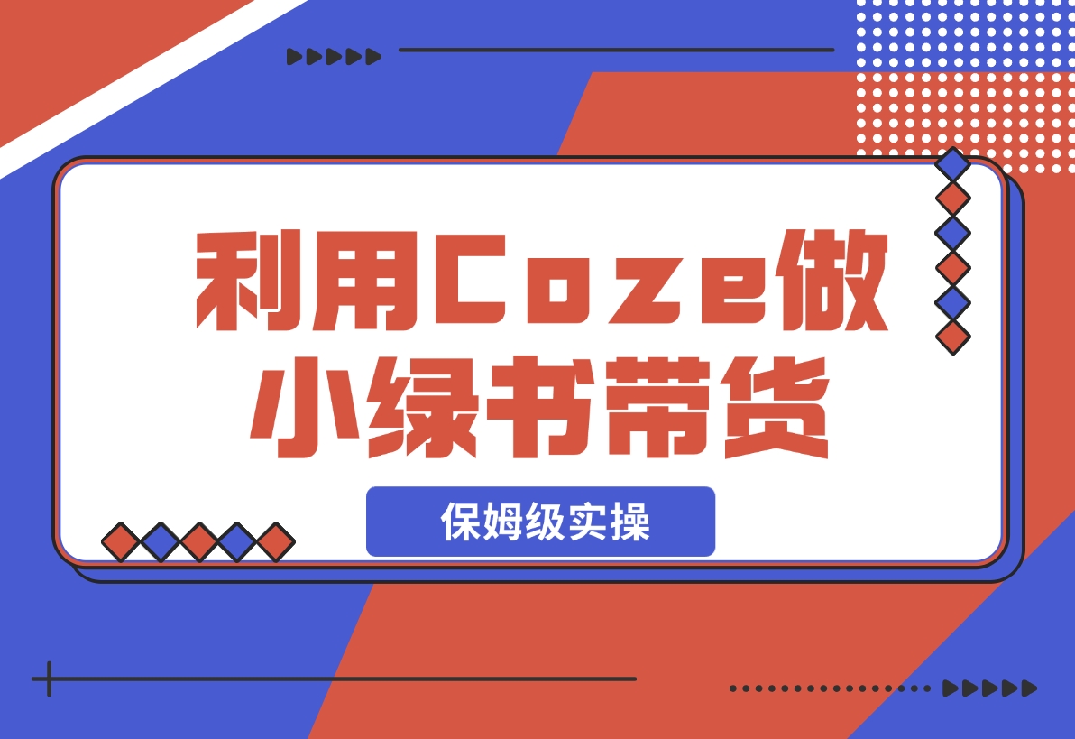 【2024.11.08】利用Coze 做小绿书带货 保姆级实操流程拆解，全文6000字+-小鲸副业资源库