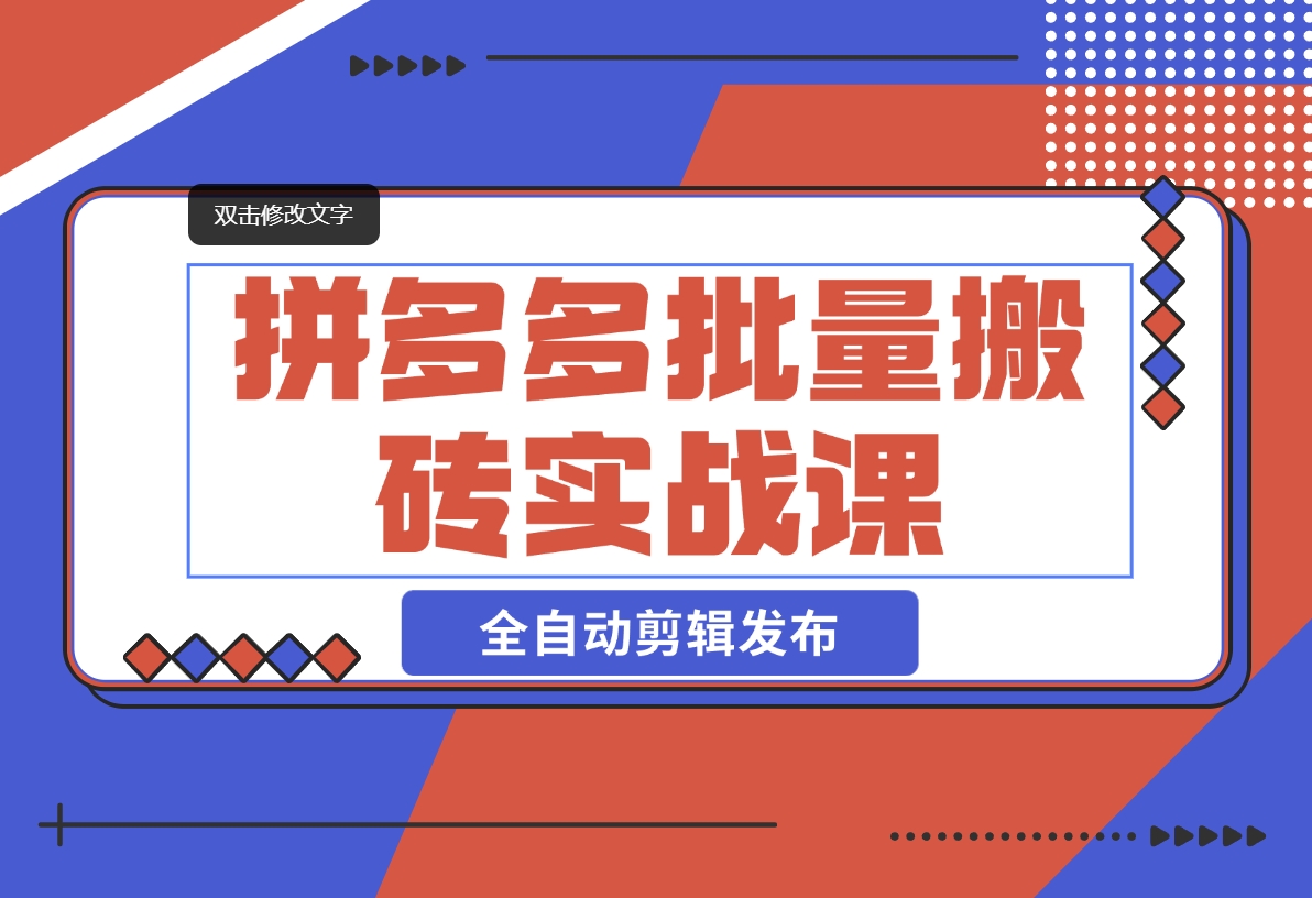 【2024.11.08】拼多多批量搬砖实战课，全自动剪辑发布，黑科技新技术与爆款选品策略-小鲸副业资源库