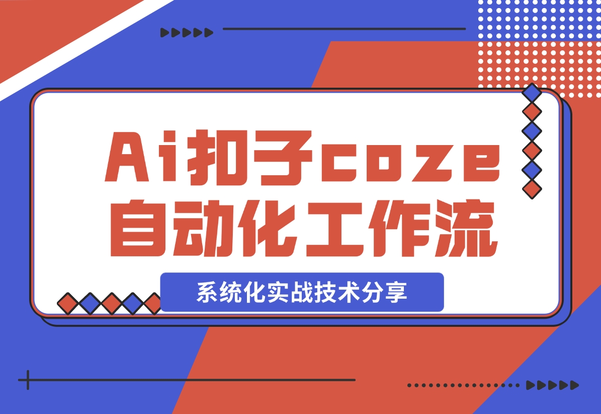 【2024.11.09】Ai扣子coze自动化工作流，系统化实战技术分享，非常详细！-小鲸副业资源库