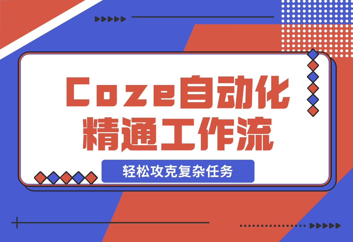 【2024.11.10】从零起步，学习扣子 Coze 自动化，精通插件、大模型与工作流，轻松攻克复杂任务-小鲸副业资源库