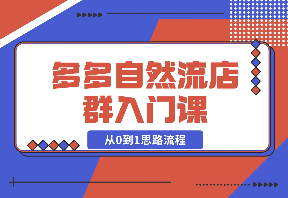 【2024.11.10】多多自然流店群入门课，从0到1思路流程，涵盖开店、加价、截流等关键环节-小鲸副业资源库