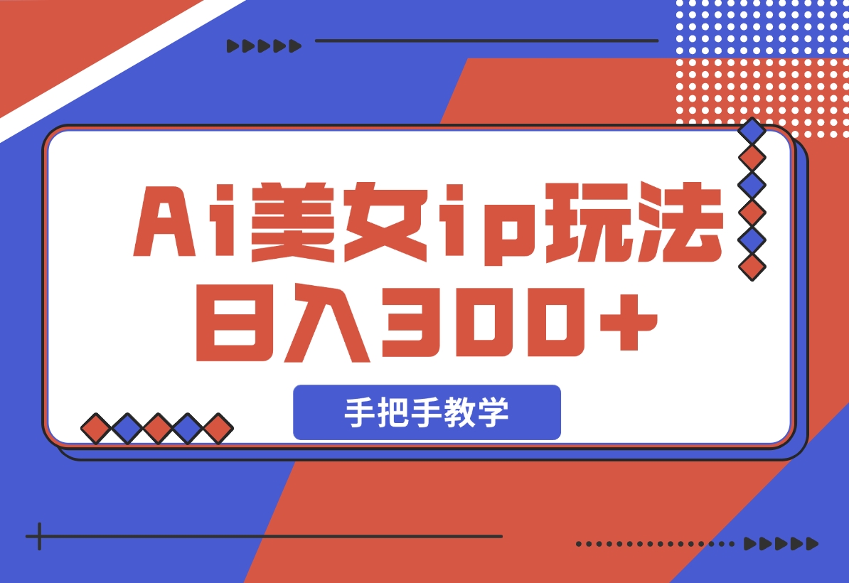 【2024.11.10】Ai美女ip玩法，一睁眼已经挣了300，手把手教学-小鲸副业资源库