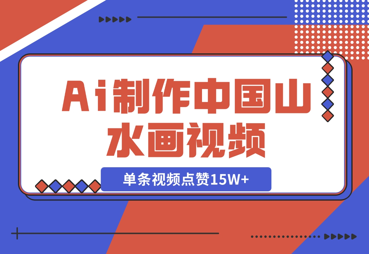 【2024.11.10】Ai制作中国山水画视频，单条视频点赞15W+，单日变现1000+-小鲸副业资源库