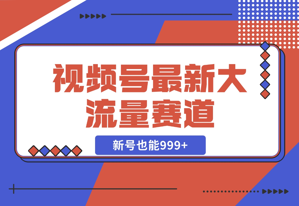 【2024.11.10】视频号最新大流量赛道，新号也能999+-小鲸副业资源库