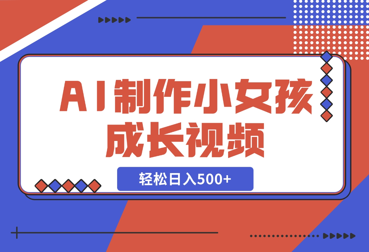 【2024.11.10】AI制作小女孩成长视频，纯原创制作，无需剪辑经验，轻松日入500+-小鲸副业资源库