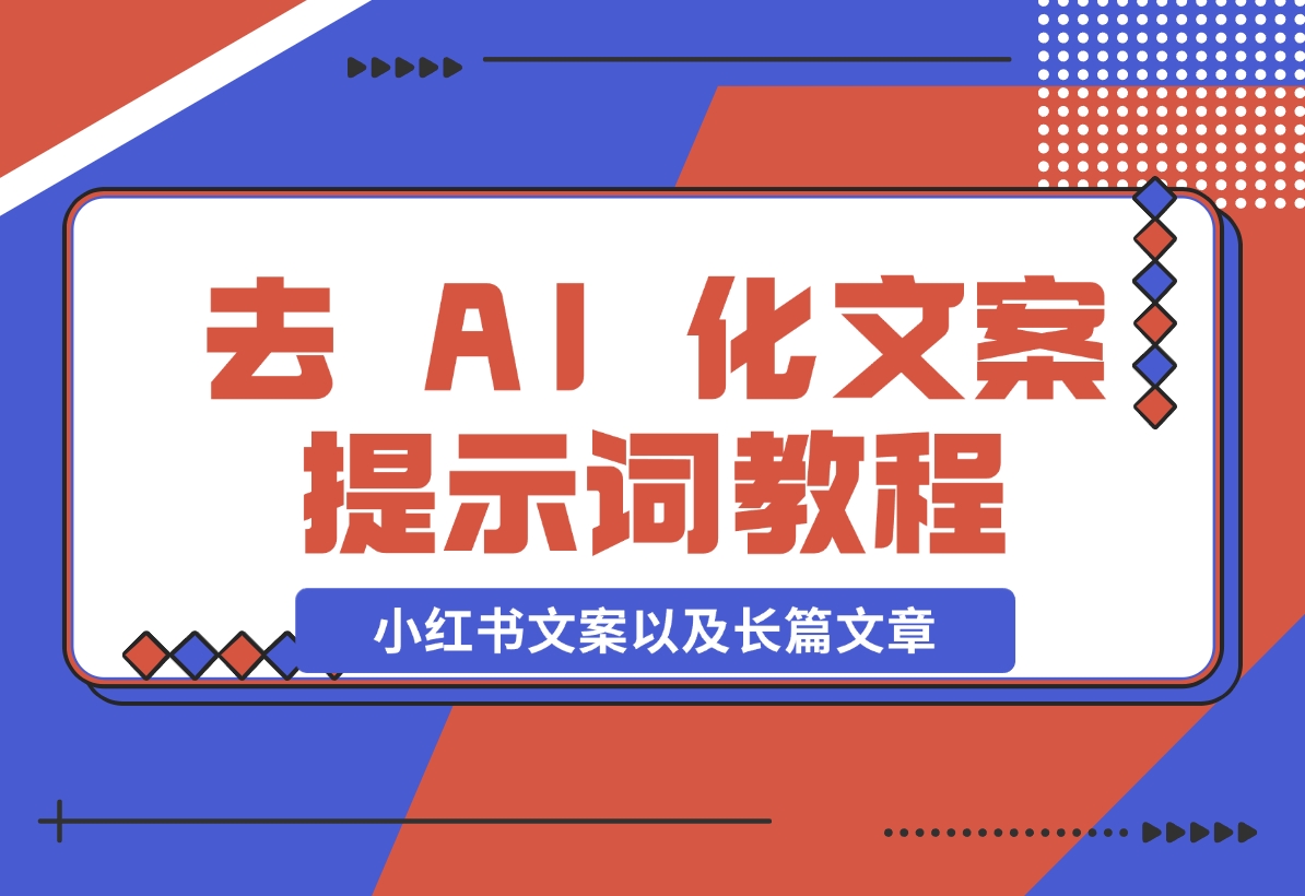 【2024.11.11】去 AI 化文案提示词教程，包括小红书文案以及长篇文章-小鲸副业资源库