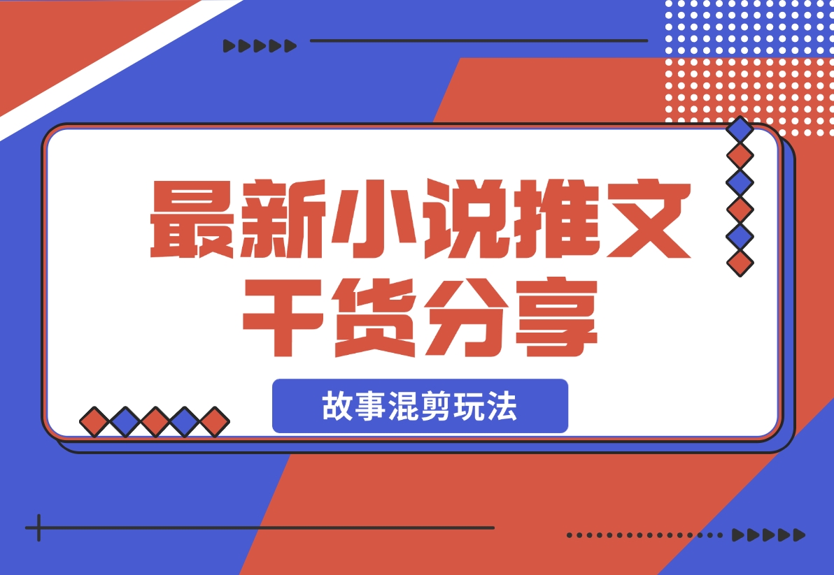 【2024.11.12】最新小说推文干货分享—蛋花小说拉新之故事混剪玩法，周收益最高达23000-小鲸副业资源库