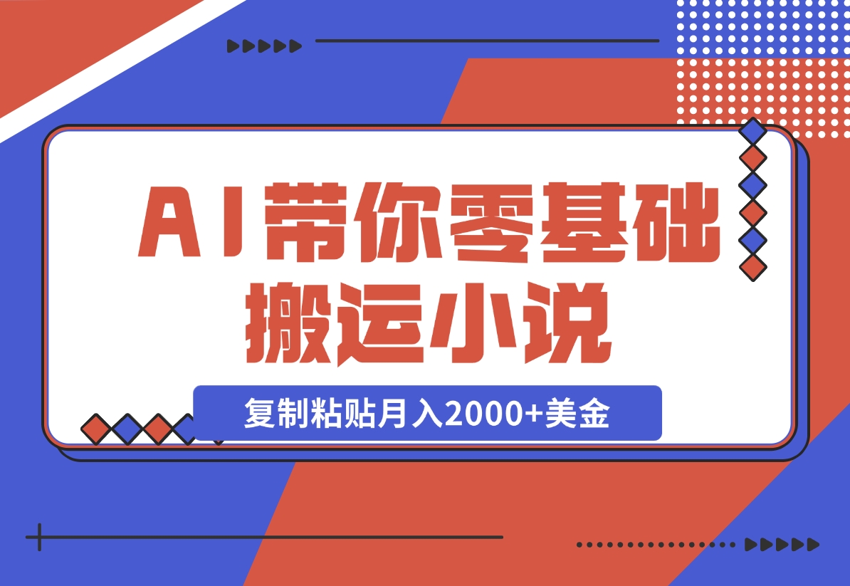 【2024.11.13】AI带你零基础搬运小说，复制粘贴月入2000+美金，2024网赚新趋势-小鲸副业资源库