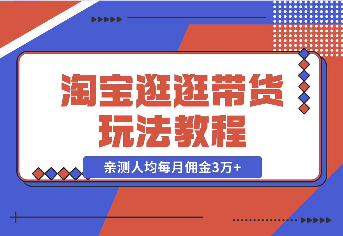 【2024.11.14】淘宝逛逛带货玩法教程，自营40人团队，亲测人均每月佣金3万+ 实操复盘-小鲸副业资源库