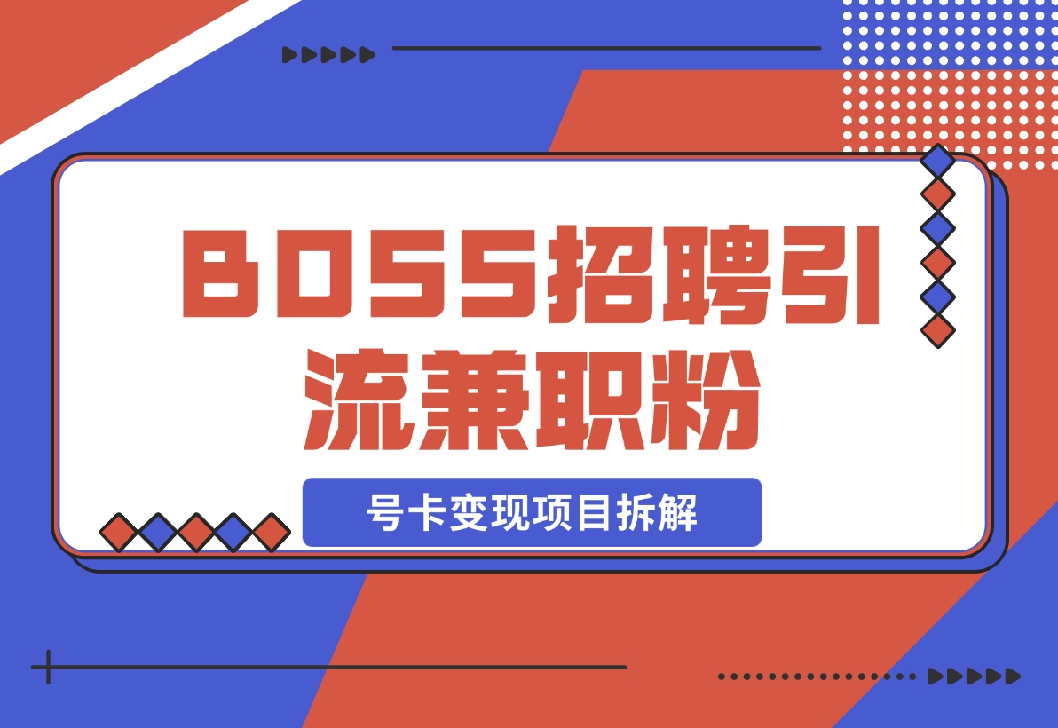 【2024.11.15】BOSS招聘引流兼职粉 号卡变现项目拆解-小鲸副业资源库